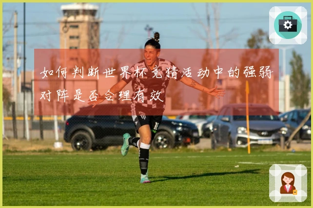 如何判断世界杯竞猜活动中的强弱对阵是否合理有效
