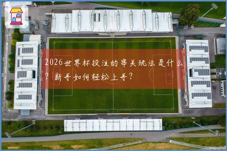 2026世界杯投注的串关玩法是什么？新手如何轻松上手？