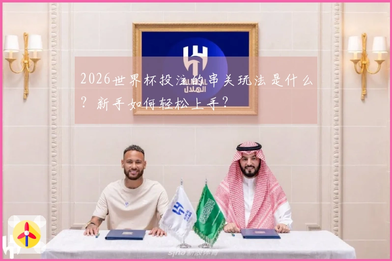 2026世界杯投注的串关玩法是什么？新手如何轻松上手？