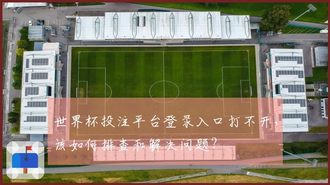 世界杯投注平台登录入口打不开，该如何排查和解决问题？